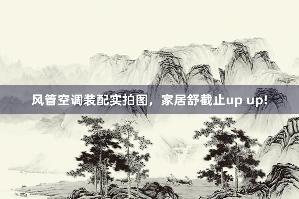 风管空调装配实拍图，家居舒截止up up!